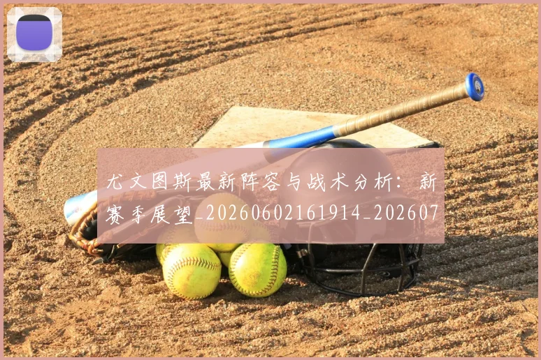 尤文图斯最新阵容与战术分析:新赛季展望_20260602161914_20260703233924