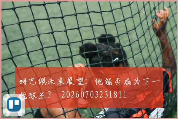 姆巴佩未来展望:他能否成为下一代球王?_20260703231811