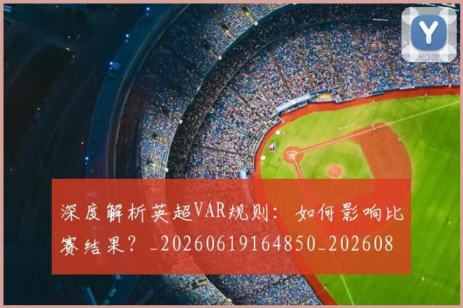 深度解析英超VAR规则:如何影响比赛结果?_20260619164850_20260801203704