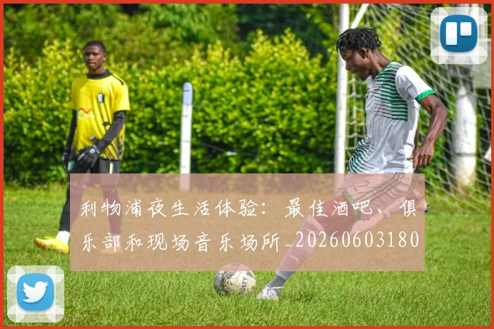 利物浦夜生活体验:最佳酒吧、俱乐部和现场音乐场所_20260603180439_20260703220136