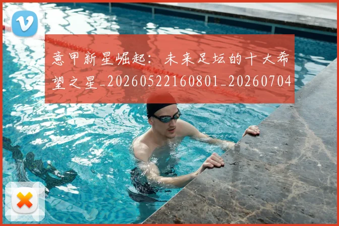 意甲新星崛起:未来足坛的十大希望之星_20260522160801_20260704175052