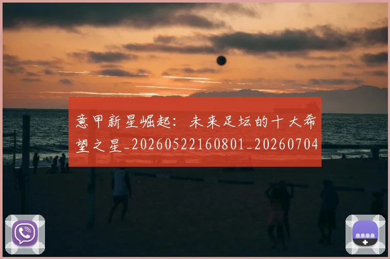 意甲新星崛起：未来足坛的十大希望之星_20260522160801_20260704175052