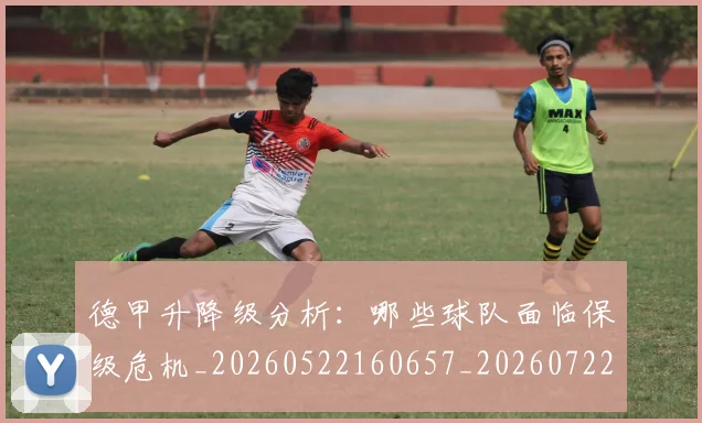 德甲升降级分析:哪些球队面临保级危机_20260522160657_20260722161039