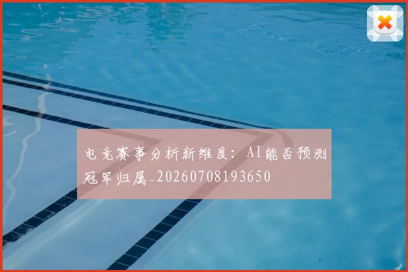 电竞赛事分析新维度:AI能否预测冠军归属_20260708193650