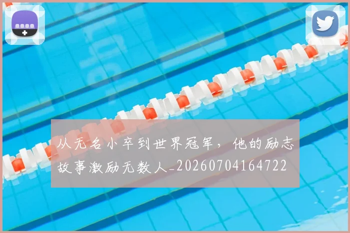 从无名小卒到世界冠军,他的励志故事激励无数人_20260704164722