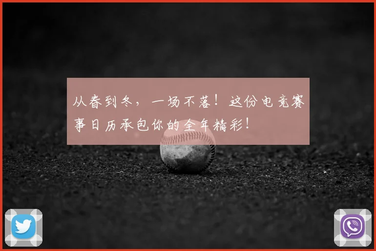 从春到冬，一场不落！这份电竞赛事日历承包你的全年精彩！
