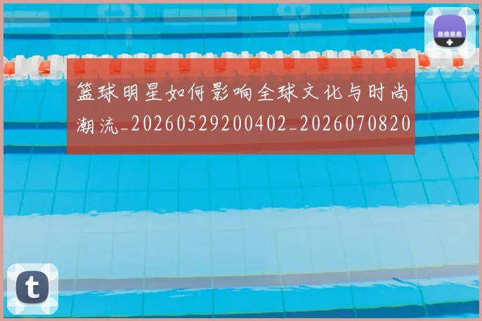 篮球明星如何影响全球文化与时尚潮流_20260529200402_20260708200211_20260803140121