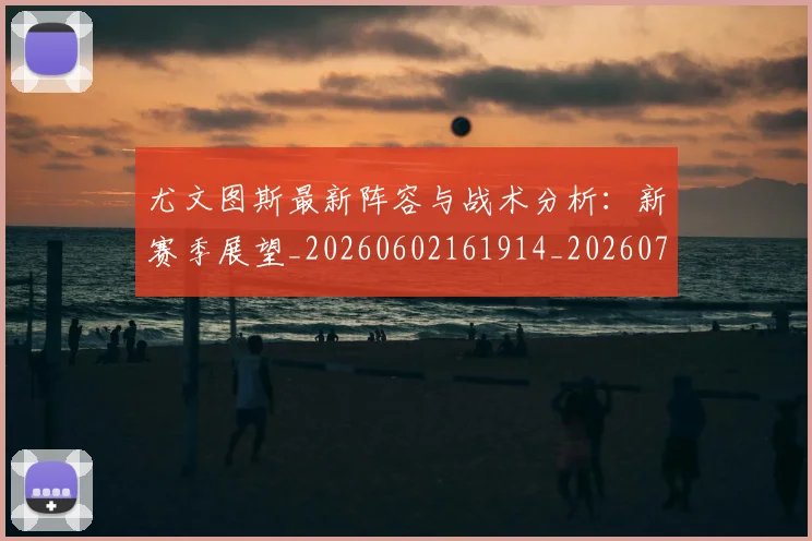 尤文图斯最新阵容与战术分析：新赛季展望_20260602161914_20260703233924