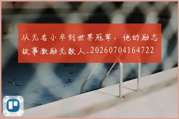 从无名小卒到世界冠军，他的励志故事激励无数人_20260704164722