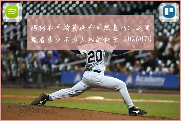 揭秘和平精英选手训练基地：这里藏着多少不为人知的秘密_20260707015733_20260723184109